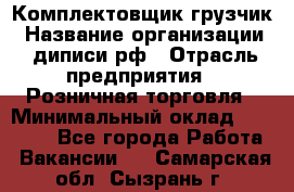 Комплектовщик-грузчик › Название организации ­ диписи.рф › Отрасль предприятия ­ Розничная торговля › Минимальный оклад ­ 28 000 - Все города Работа » Вакансии   . Самарская обл.,Сызрань г.